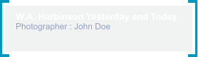 W.A. Harbinson Yesterday and Today Photographer : John Doe